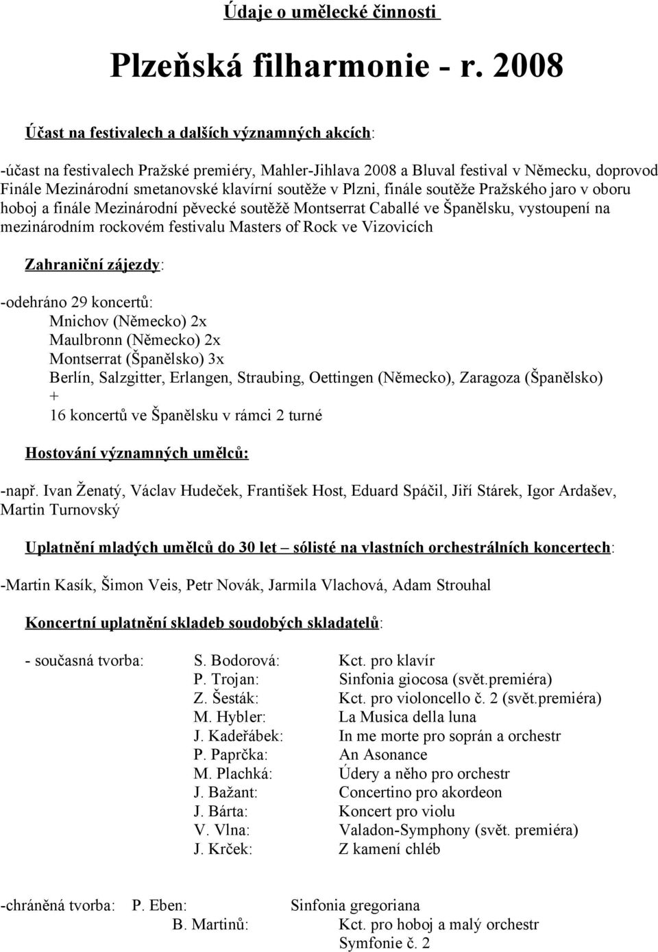 soutěže v Plzni, finále soutěže Pražského jaro v oboru hoboj a finále Mezinárodní pěvecké soutěžě Montserrat Caballé ve Španělsku, vystoupení na mezinárodním rockovém festivalu Masters of Rock ve