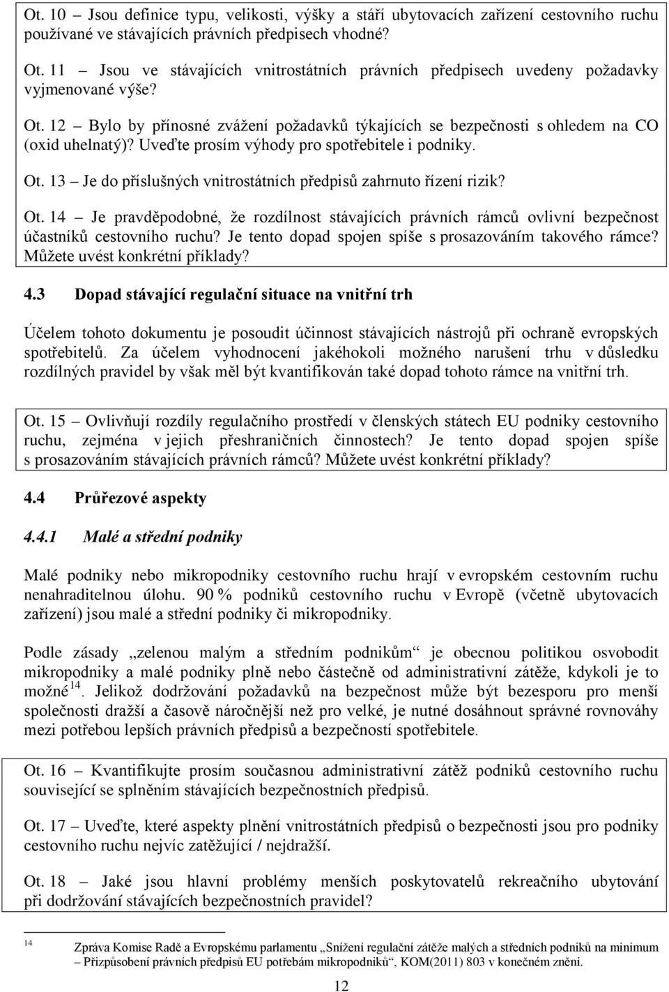 Uveďte prosím výhody pro spotřebitele i podniky. Ot. 13 Je do příslušných vnitrostátních předpisů zahrnuto řízení rizik? Ot. 14 Je pravděpodobné, že rozdílnost stávajících právních rámců ovlivní bezpečnost účastníků cestovního ruchu?