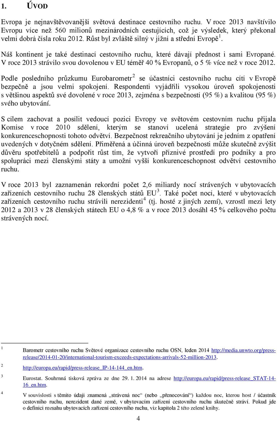 Náš kontinent je také destinací cestovního ruchu, které dávají přednost i sami Evropané. V roce 2013 strávilo svou dovolenou v EU téměř 40 % Evropanů, o 5 % více než v roce 2012.