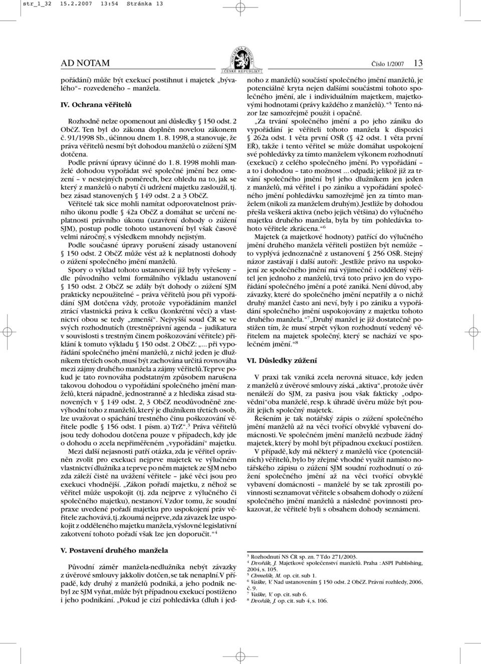 1998, a stanovuje, že práva věřitelů nesmí být dohodou manželů o zúžení SJM dotčena. Podle právní úpravy účinné do 1. 8.