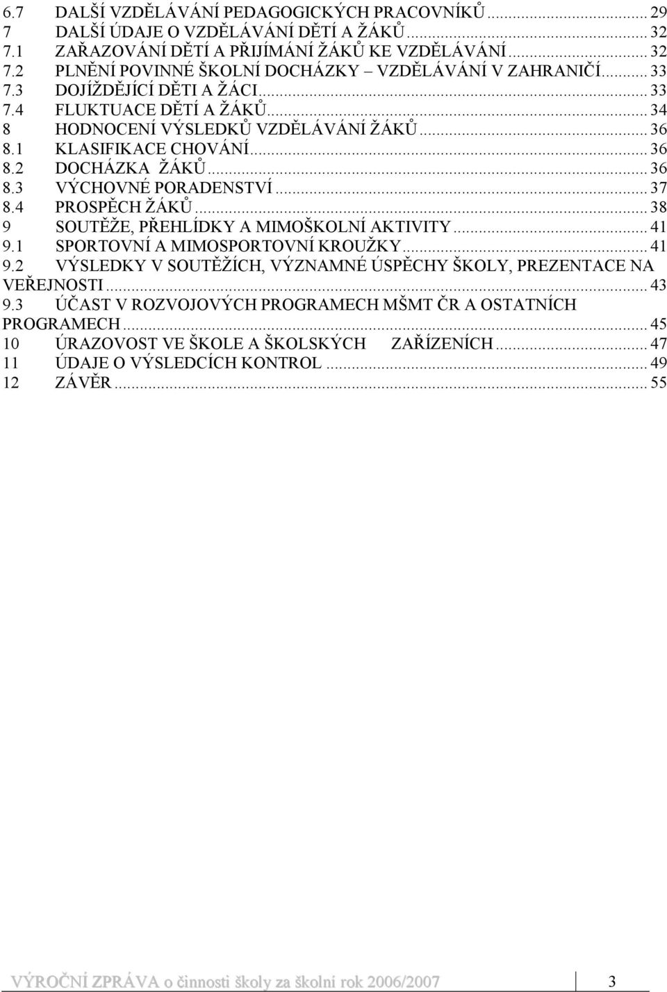 4 PROSPĚCH ŽÁKŮ... 38 9 SOUTĚŽE, PŘEHLÍDKY A MIMOŠKOLNÍ AKTIVITY... 41 9.1 SPORTOVNÍ A MIMOSPORTOVNÍ KROUŽKY... 41 9.2 VÝSLEDKY V SOUTĚŽÍCH, VÝZNAMNÉ ÚSPĚCHY ŠKOLY, PREZENTACE NA VEŘEJNOSTI... 43 9.