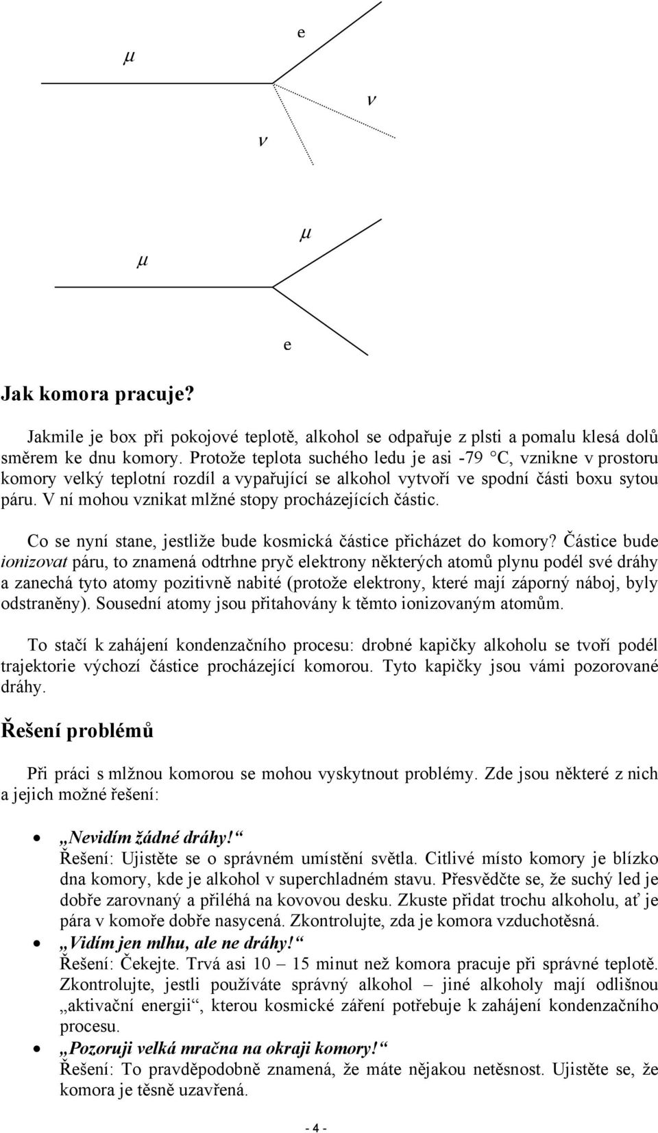 V ní mohou vznikat mlžné stopy procházejících částic. Co se nyní stane, jestliže bude kosmická částice přicházet do komory?