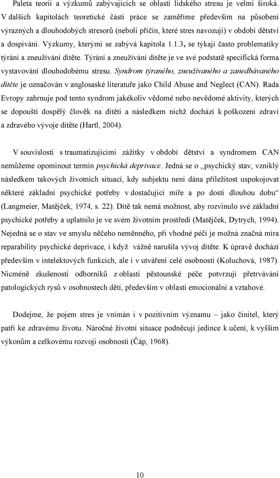 Výzkumy, kterými se zabývá kapitola 1.1.3, se týkají často problematiky týrání a zneužívání dítěte. Týrání a zneužívání dítěte je ve své podstatě specifická forma vystavování dlouhodobému stresu.