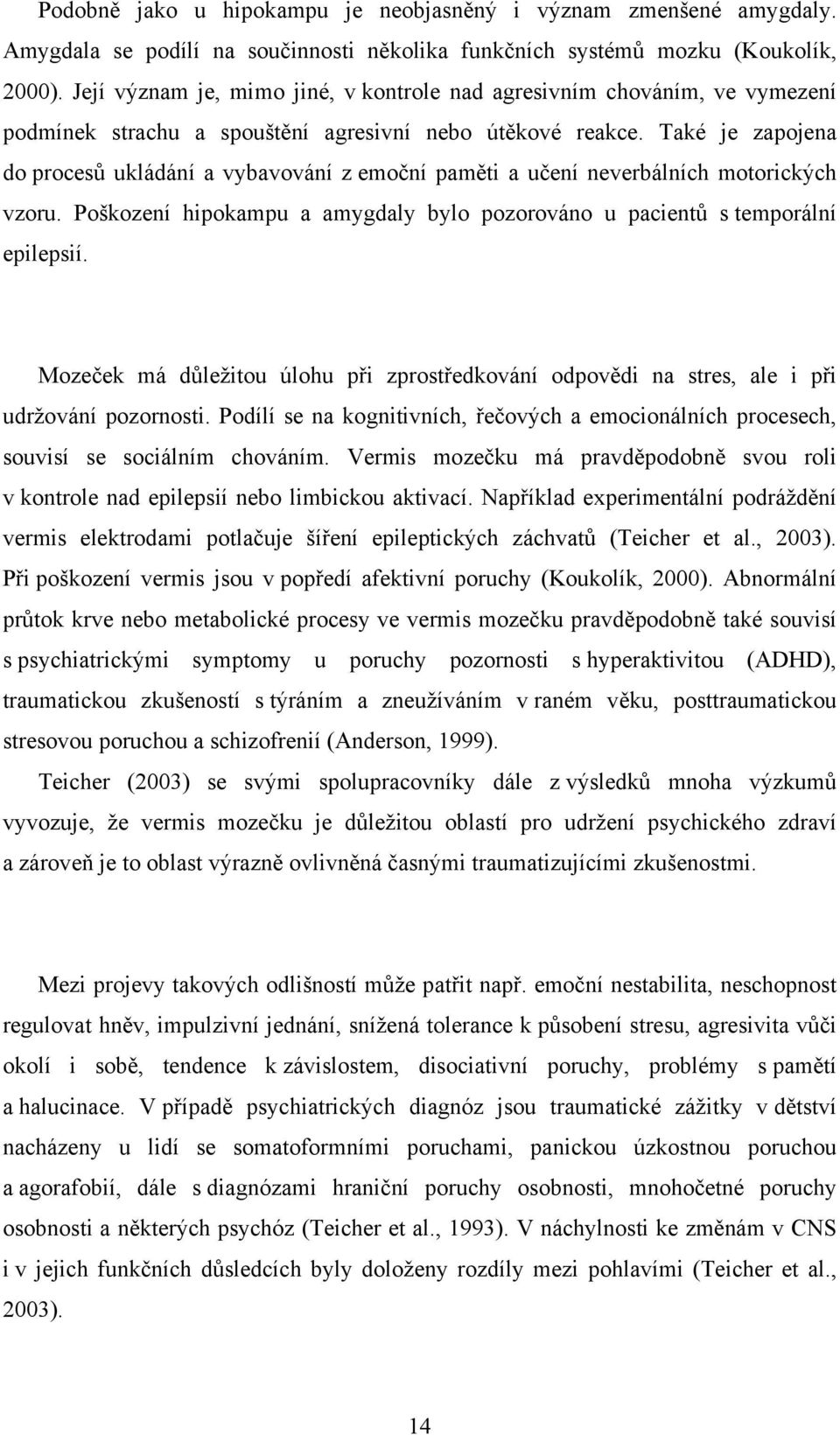 Také je zapojena do procesů ukládání a vybavování z emoční paměti a učení neverbálních motorických vzoru. Poškození hipokampu a amygdaly bylo pozorováno u pacientů s temporální epilepsií.