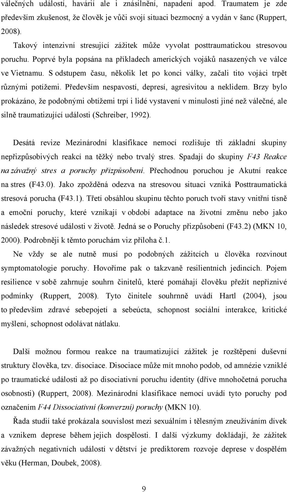 S odstupem času, několik let po konci války, začali tito vojáci trpět různými potížemi. Především nespavostí, depresí, agresivitou a neklidem.