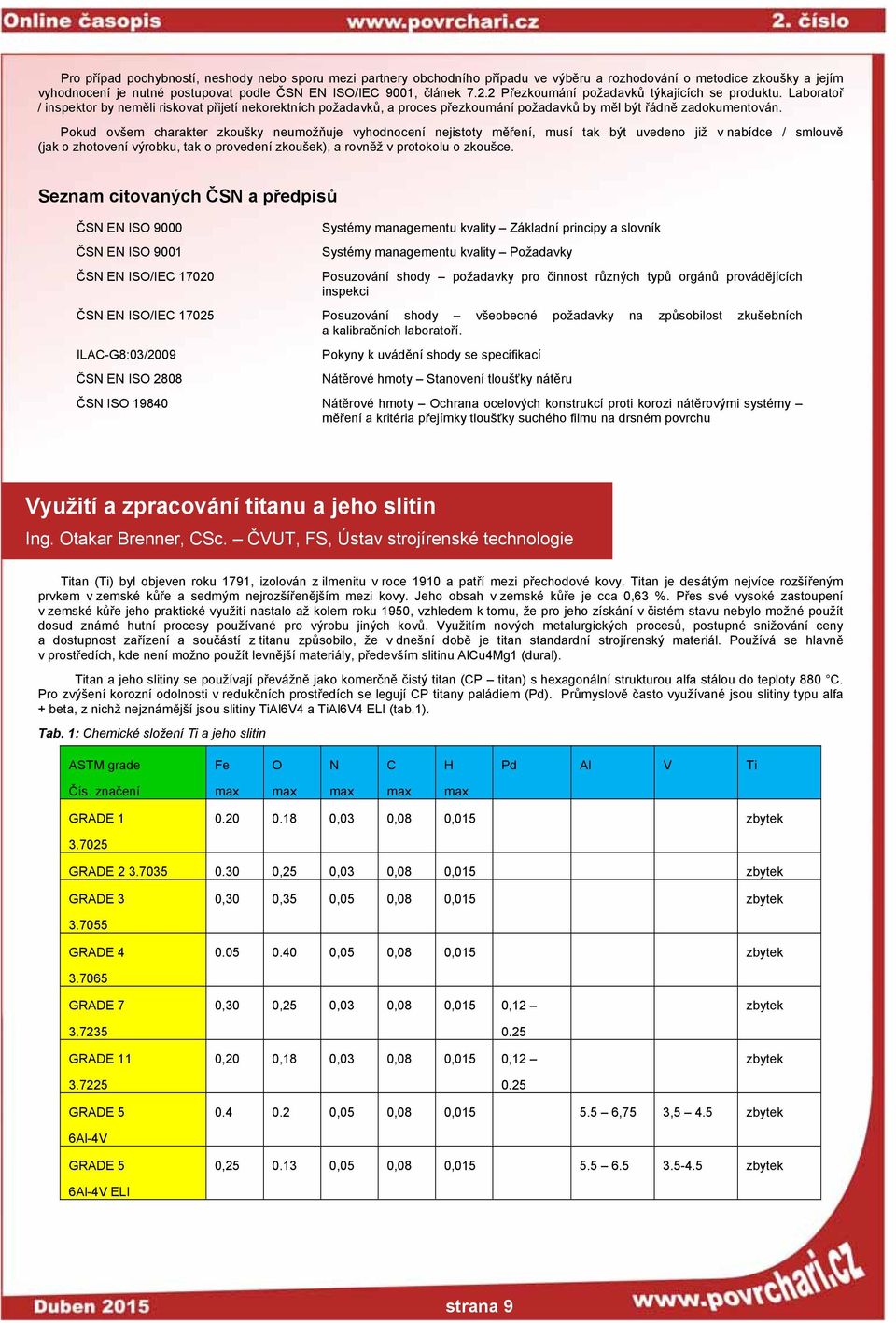 Pokud ovšem charakter zkoušky neumožňuje vyhodnocení nejistoty měření, musí tak být uvedeno již v nabídce / smlouvě (jak o zhotovení výrobku, tak o provedení zkoušek), a rovněž v protokolu o zkoušce.