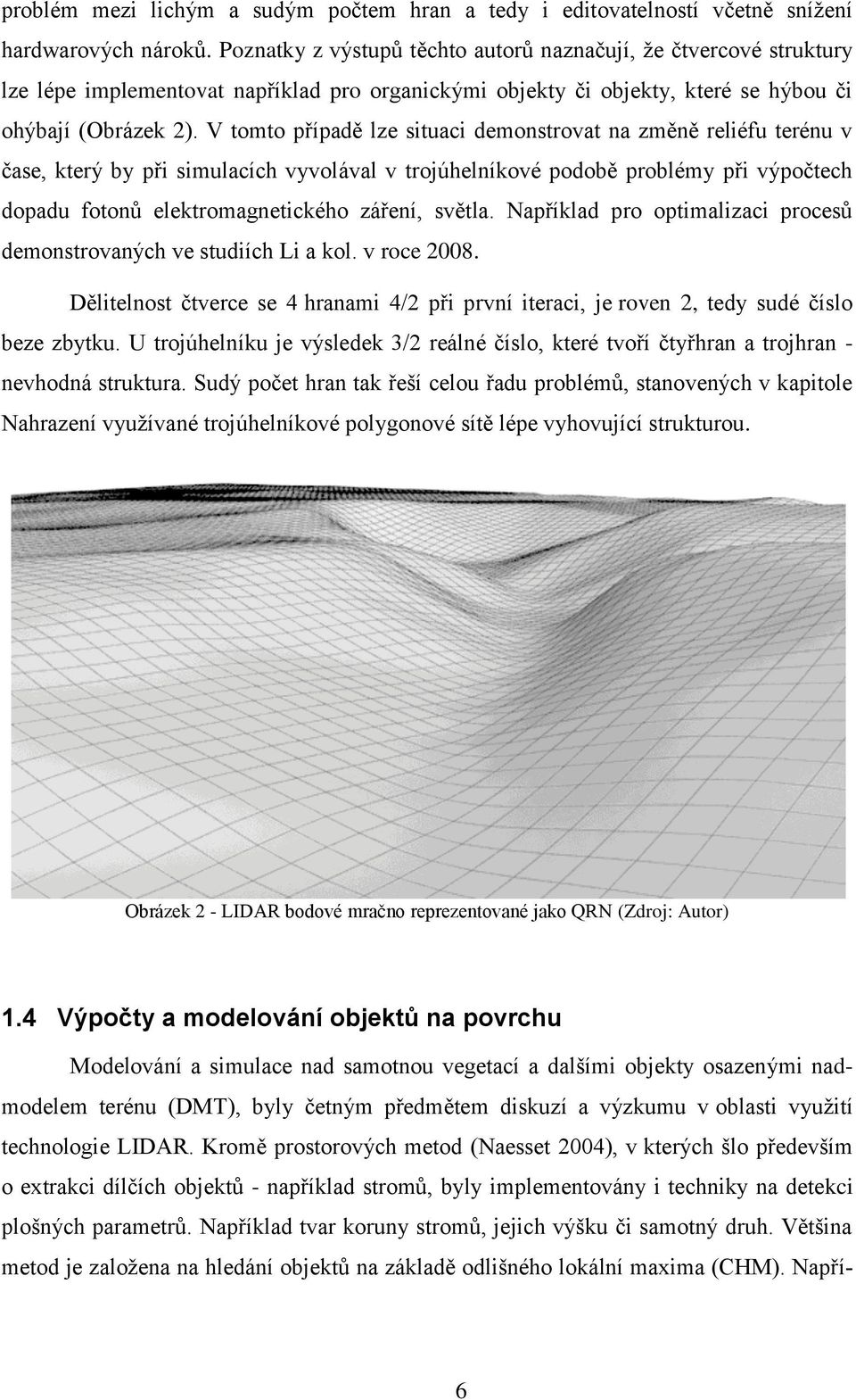 V tomto případě lze situaci demonstrovat na změně reliéfu terénu v čase, který by při simulacích vyvolával v trojúhelníkové podobě problémy při výpočtech dopadu fotonů elektromagnetického záření,