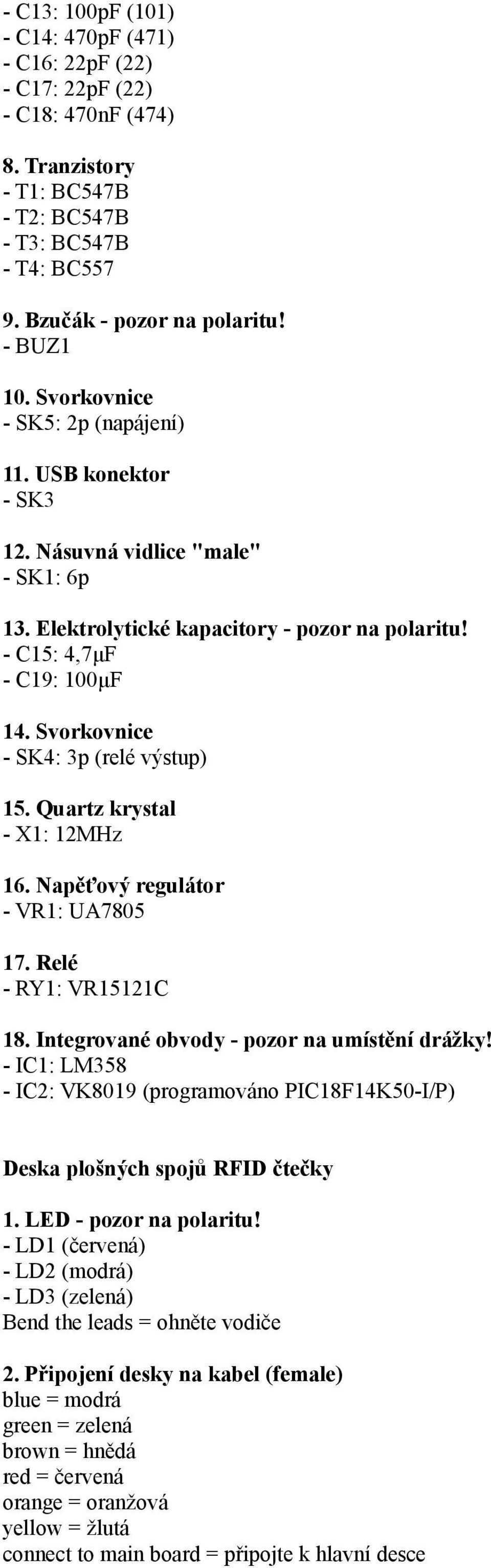 Svorkovnice - SK4: 3p (relé výstup) 15. Quartz krystal - X1: 12MHz 16. Napěťový regulátor - VR1: UA7805 17. Relé - RY1: VR15121C 18. Integrované obvody - pozor na umístění drážky!