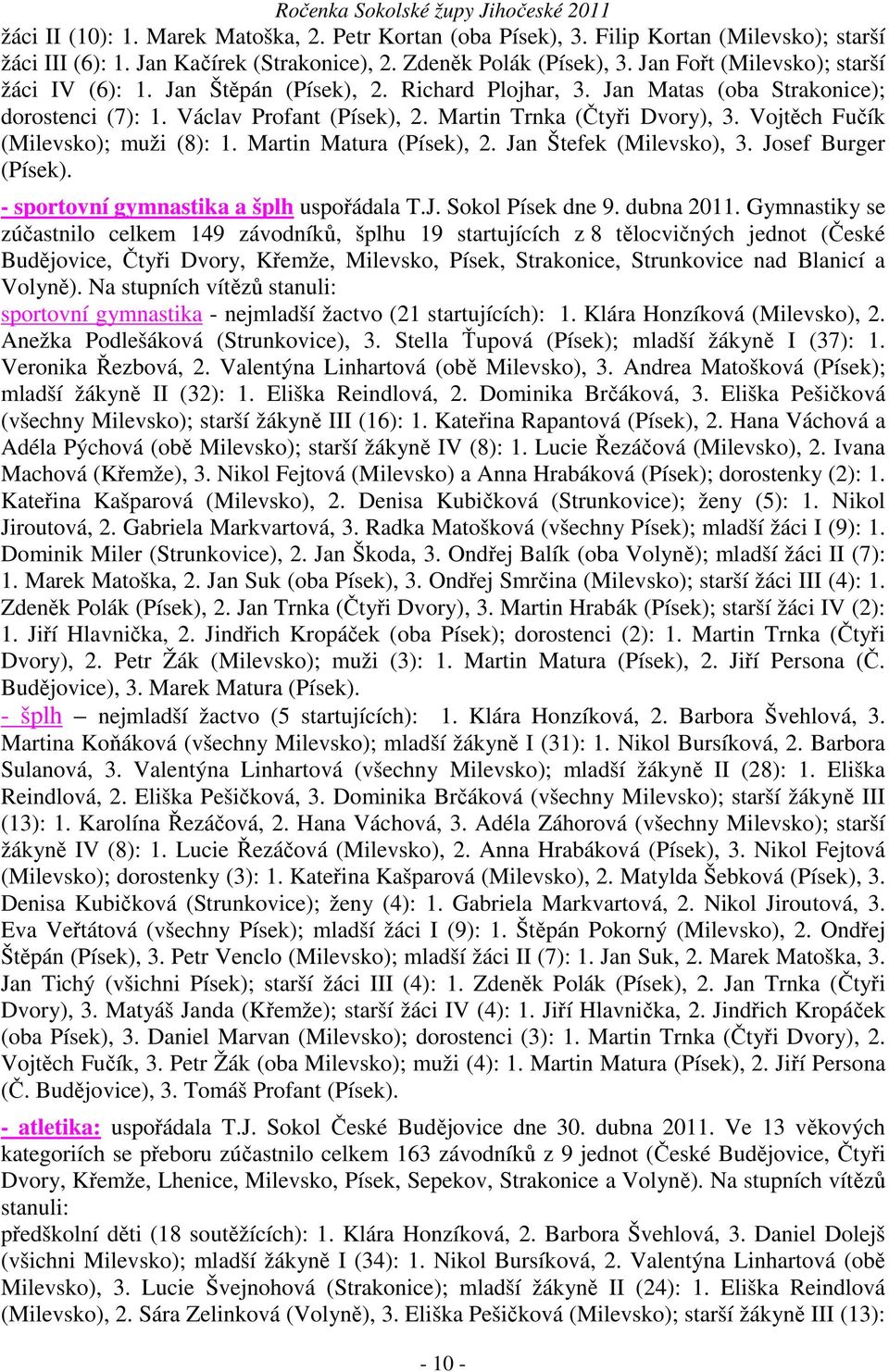 Vojtěch Fučík (Milevsko); muži (8): 1. Martin Matura (Písek), 2. Jan Štefek (Milevsko), 3. Josef Burger (Písek). - sportovní gymnastika a šplh uspořádala T.J. Sokol Písek dne 9. dubna 2011.