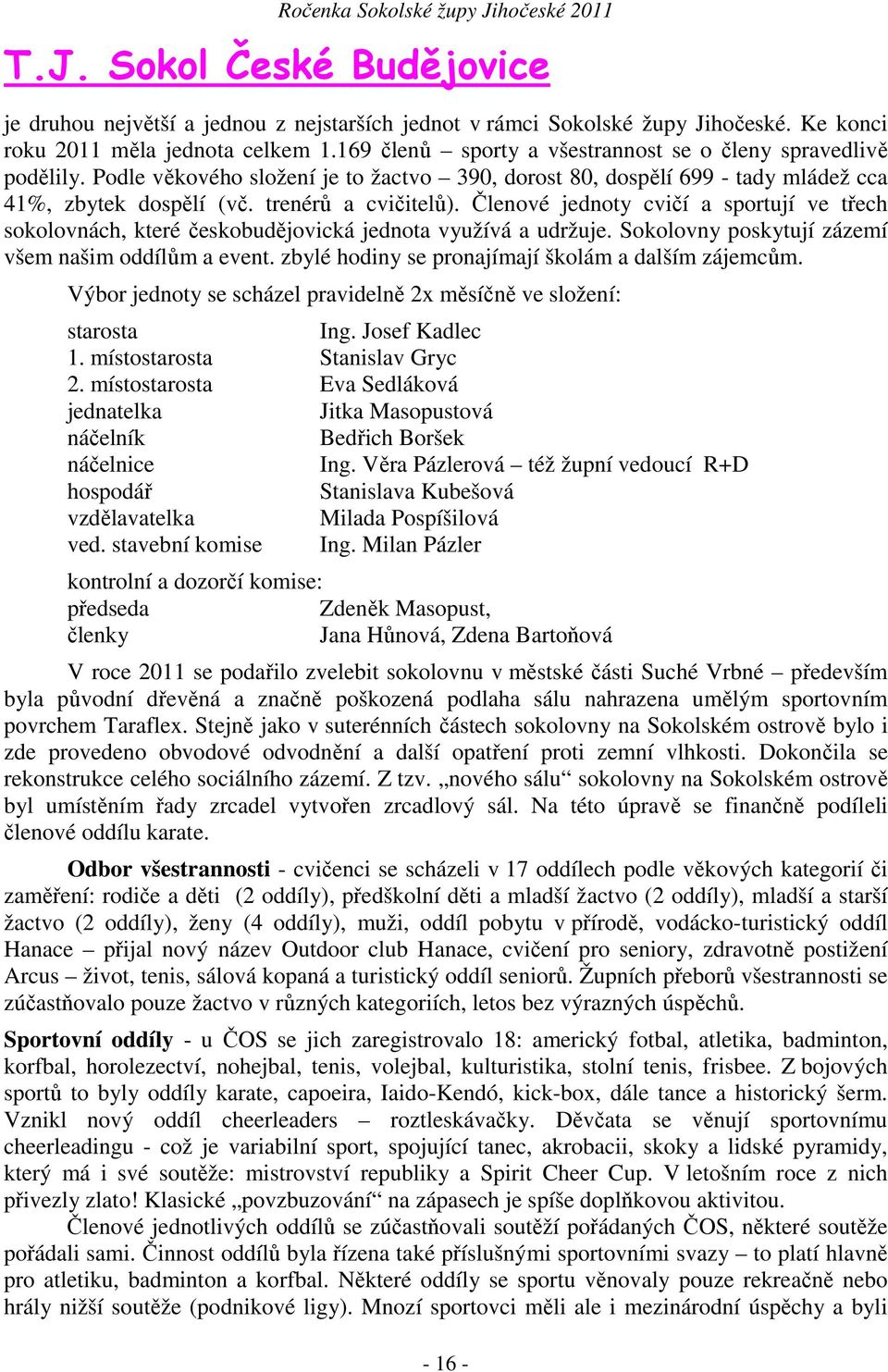 Členové jednoty cvičí a sportují ve třech sokolovnách, které českobudějovická jednota využívá a udržuje. Sokolovny poskytují zázemí všem našim oddílům a event.