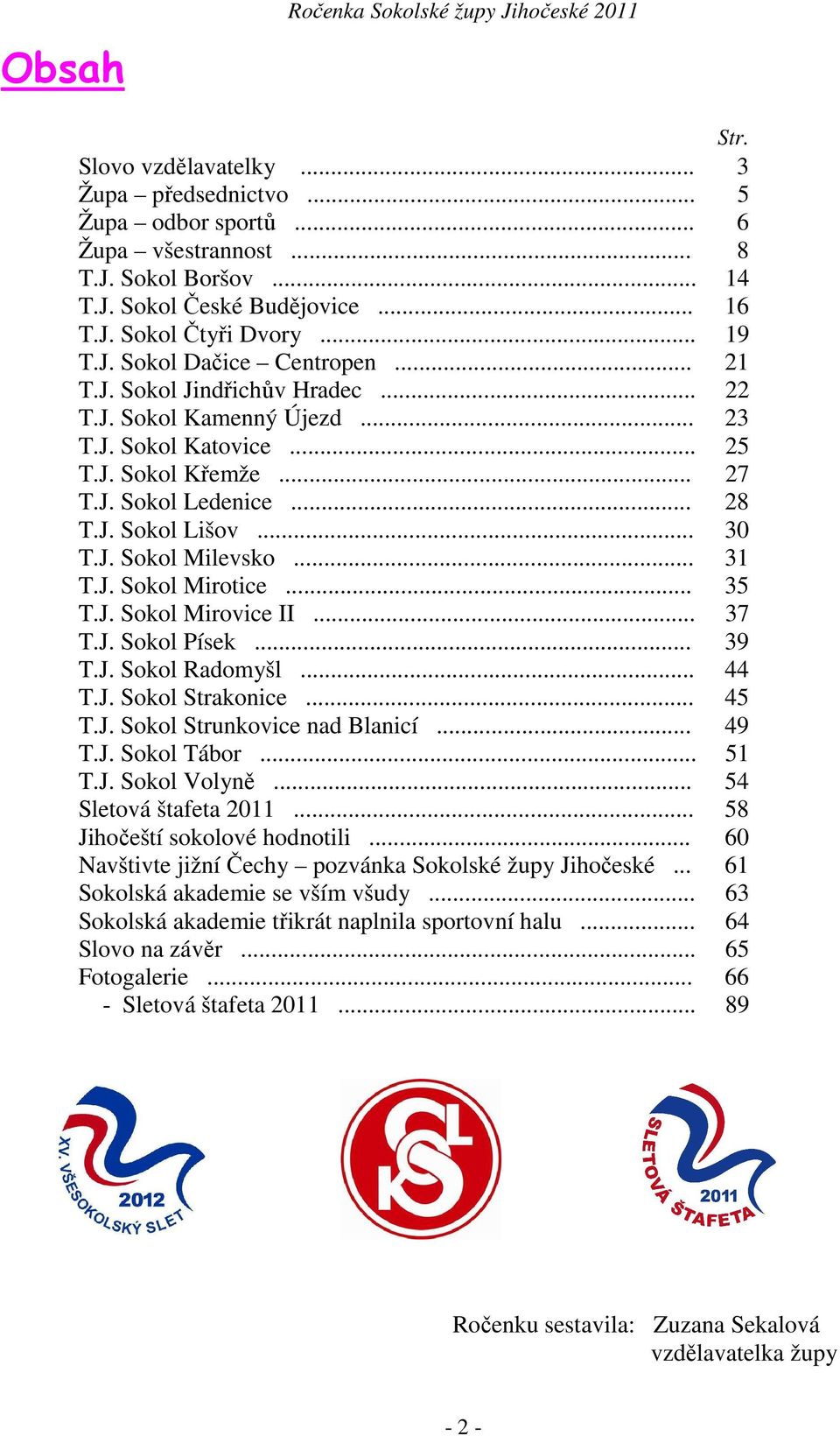 .. 28 T.J. Sokol Lišov... 30 T.J. Sokol Milevsko... 31 T.J. Sokol Mirotice... 35 T.J. Sokol Mirovice II... 37 T.J. Sokol Písek... 39 T.J. Sokol Radomyšl... 44 T.J. Sokol Strakonice... 45 T.J. Sokol Strunkovice nad Blanicí.