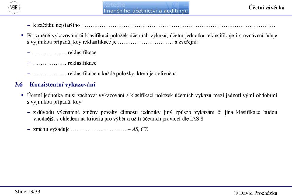 6 Konzistentní vykazování Účetní jednotka musí zachovat vykazování a klasifikaci položek účetních výkazů mezi jednotlivými obdobími s výjimkou případů, kdy: - z