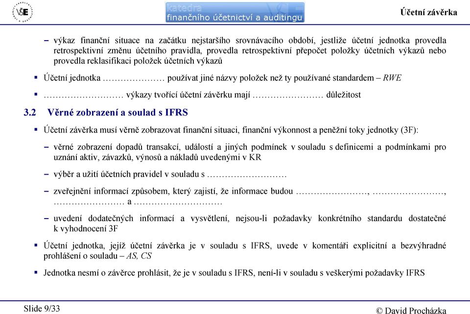 2 Věrné zobrazení a soulad s IFRS Účetní závěrka musí věrně zobrazovat finanční situaci, finanční výkonnost a peněžní toky jednotky (3F): - věrné zobrazení dopadů transakcí, událostí a jiných