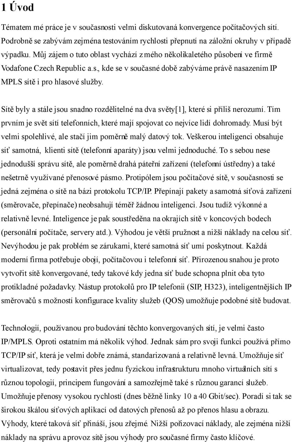 Sítě byly a stále jsou snadno rozdělitelné na dva světy[1], které si příliš nerozumí. Tím prvním je svět sítí telefonních, které mají spojovat co nejvíce lidí dohromady.