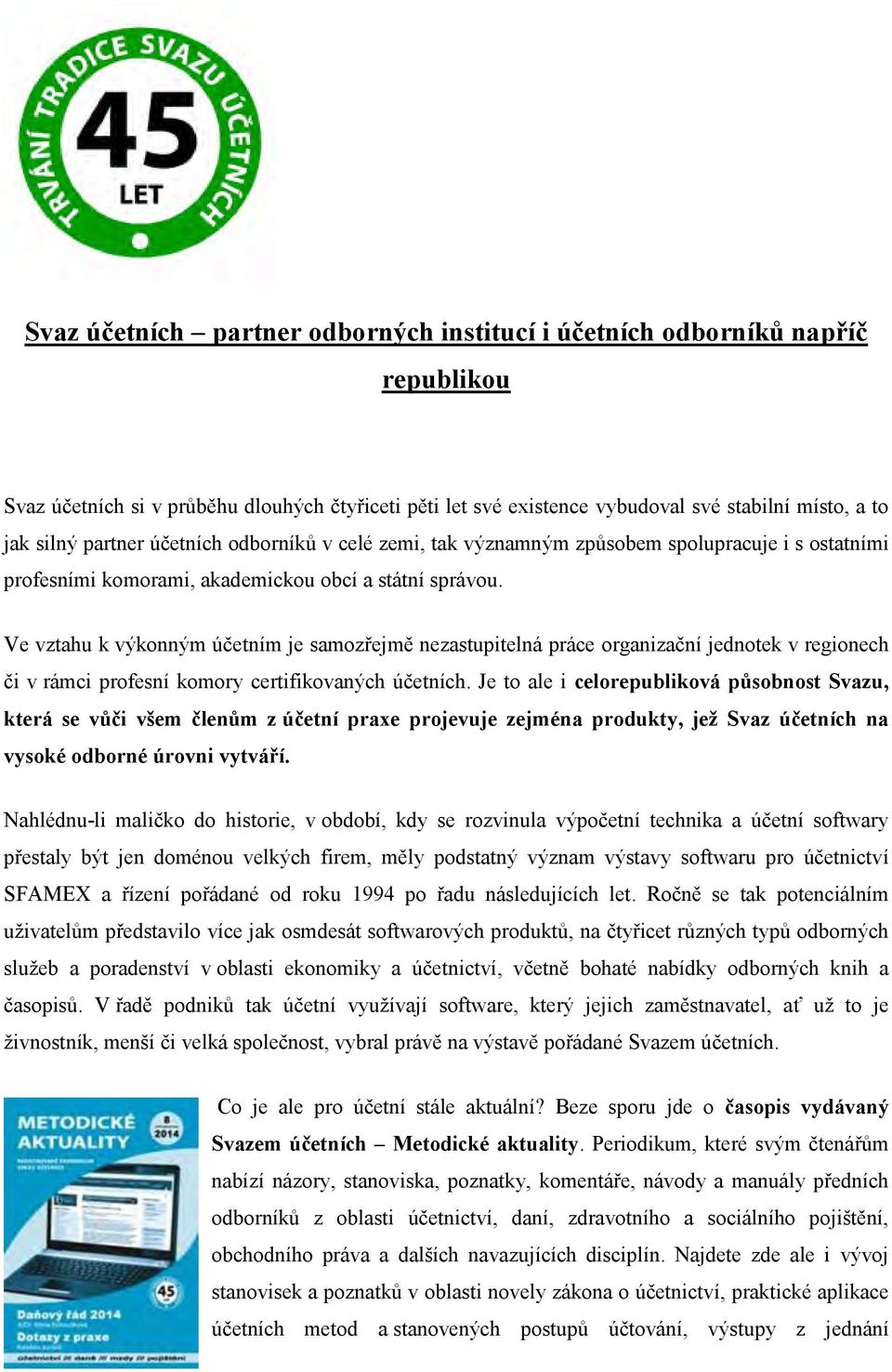 Ve vztahu k výkonným účetním je samozřejmě nezastupitelná práce organizační jednotek v regionech či v rámci profesní komory certifikovaných účetních.