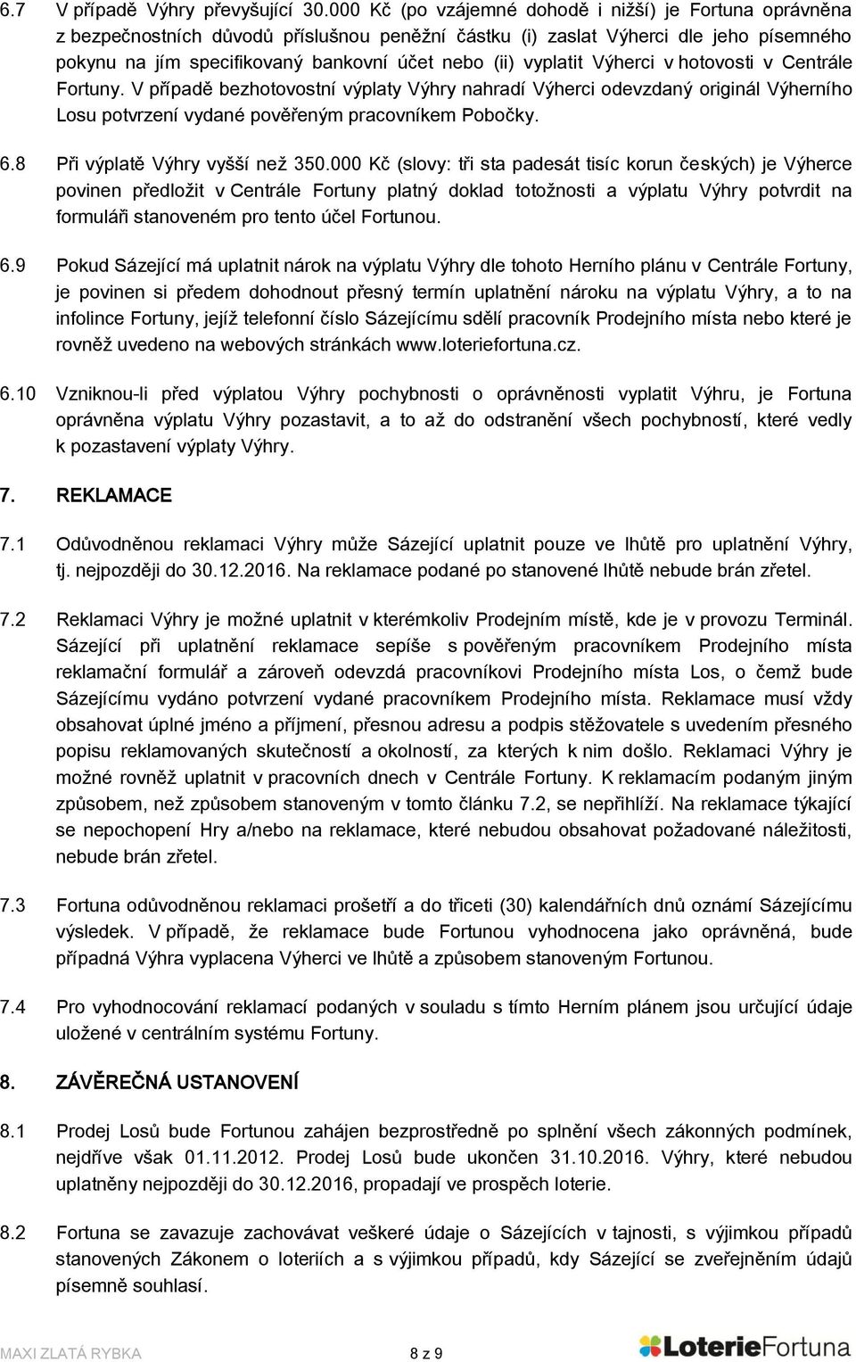 vyplatit Výherci v hotovosti v Centrále Fortuny. V případě bezhotovostní výplaty Výhry nahradí Výherci odevzdaný originál Výherního Losu potvrzení vydané pověřeným pracovníkem Pobočky. 6.