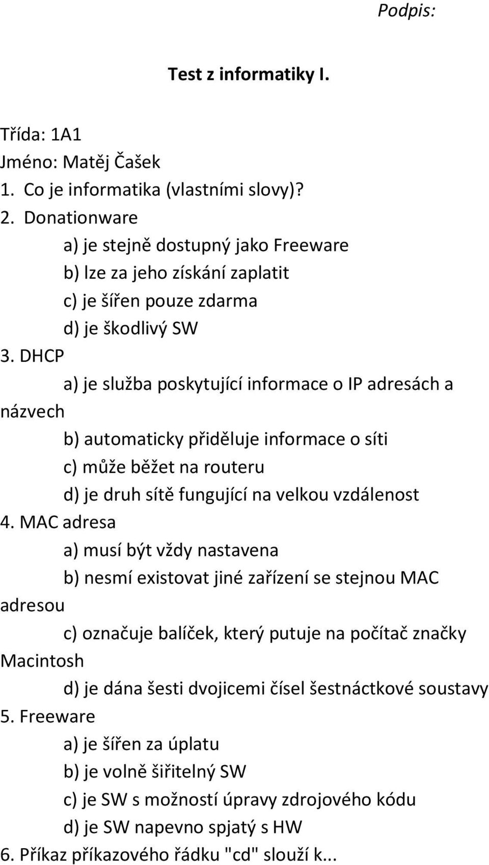 DHCP a) je služba poskytující informace o IP adresách a názvech b) automaticky přiděluje informace o síti c) může běžet na routeru d) je druh sítě fungující na velkou vzdálenost 4.