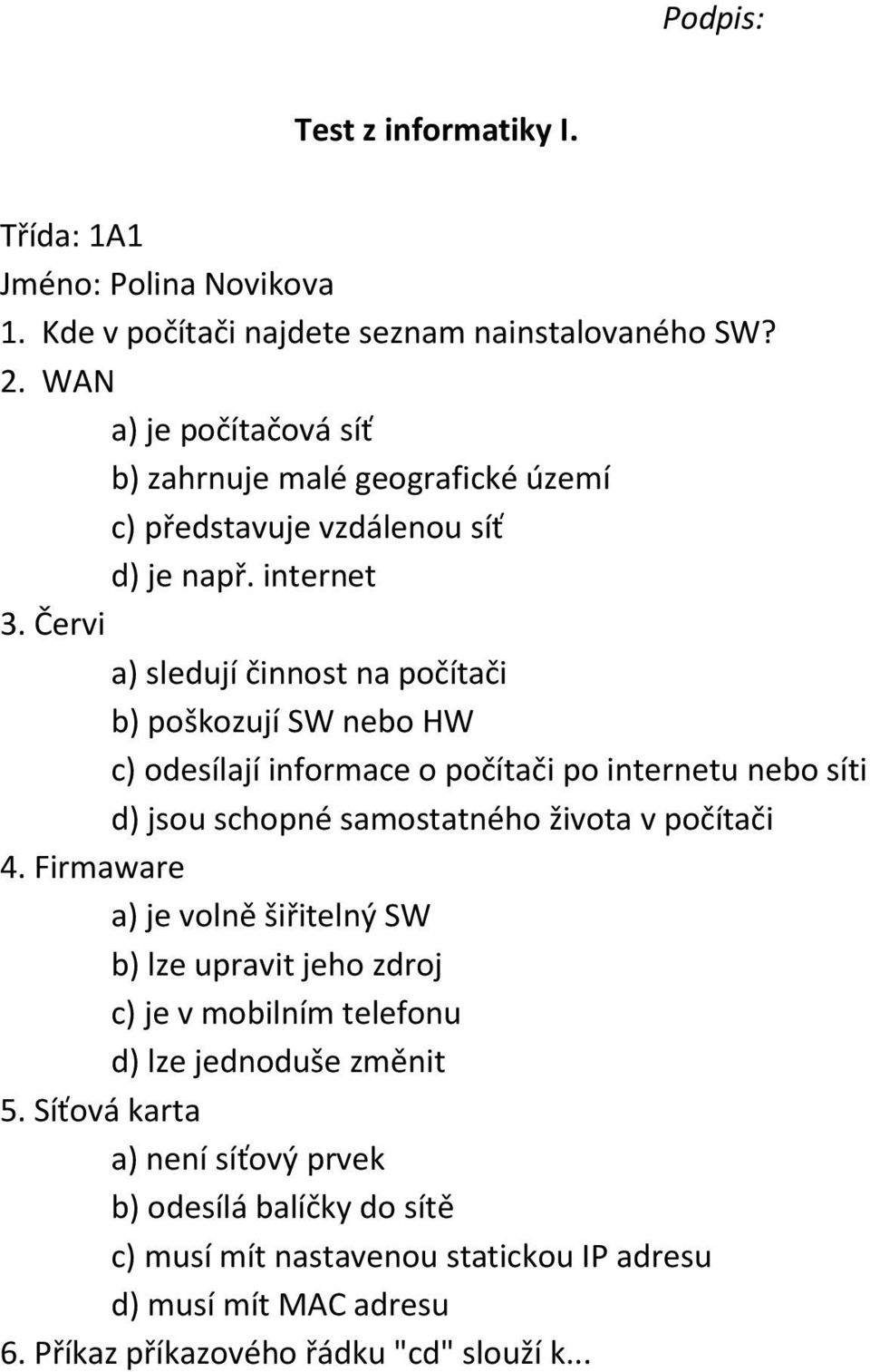 Červi a) sledují činnost na počítači b) poškozují SW nebo HW c) odesílají informace o počítači po internetu nebo síti d) jsou schopné samostatného života v