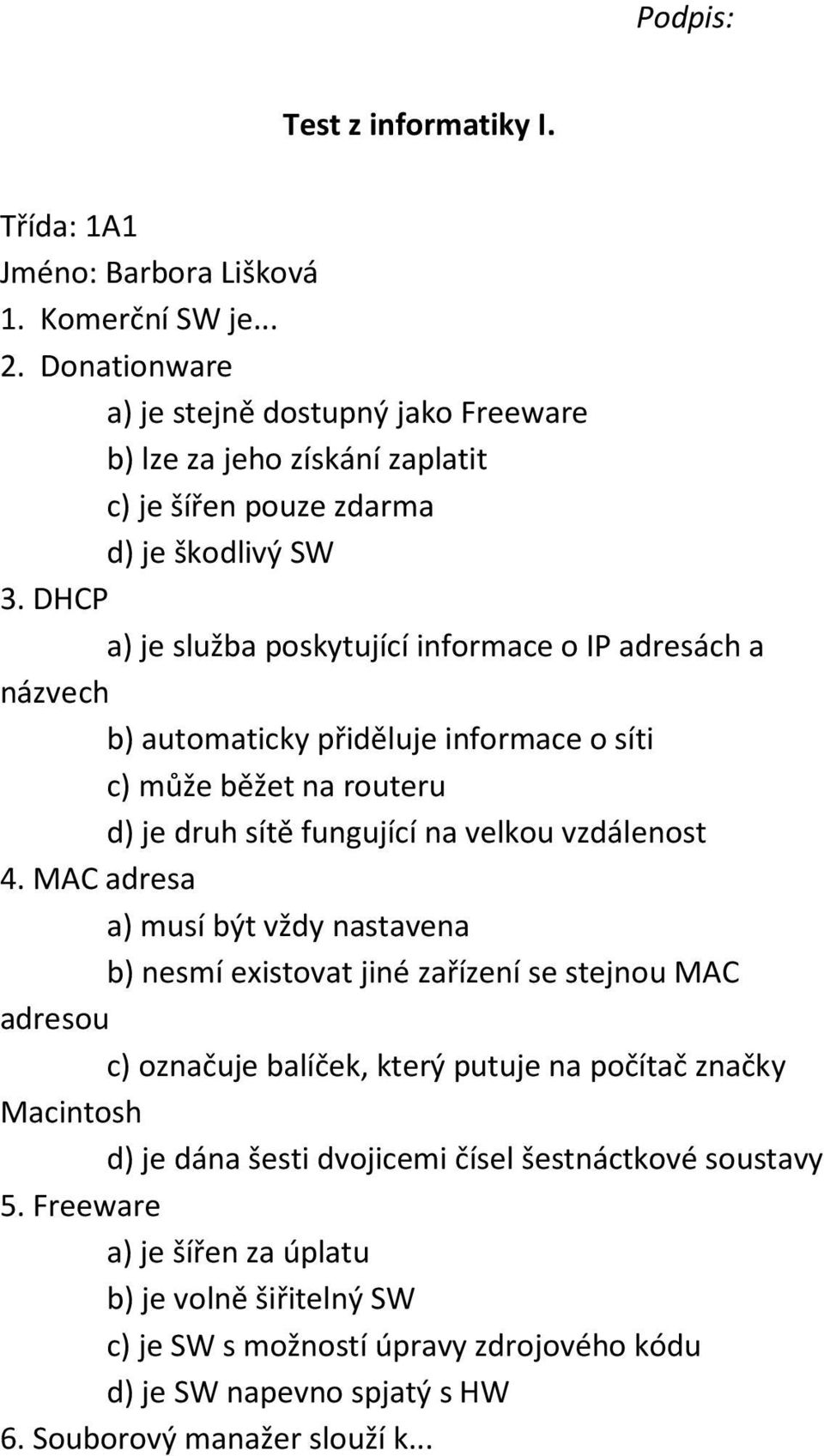 MAC adresa a) musí být vždy nastavena b) nesmí existovat jiné zařízení se stejnou MAC adresou c) označuje balíček, který putuje na počítač značky Macintosh d) je dána šesti dvojicemi