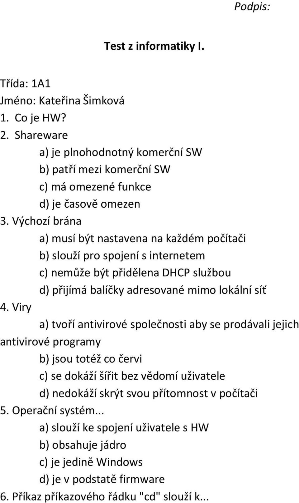 4. Viry a) tvoří antivirové společnosti aby se prodávali jejich antivirové programy b) jsou totéž co červi c) se dokáží šířit bez vědomí uživatele d) nedokáží skrýt svou