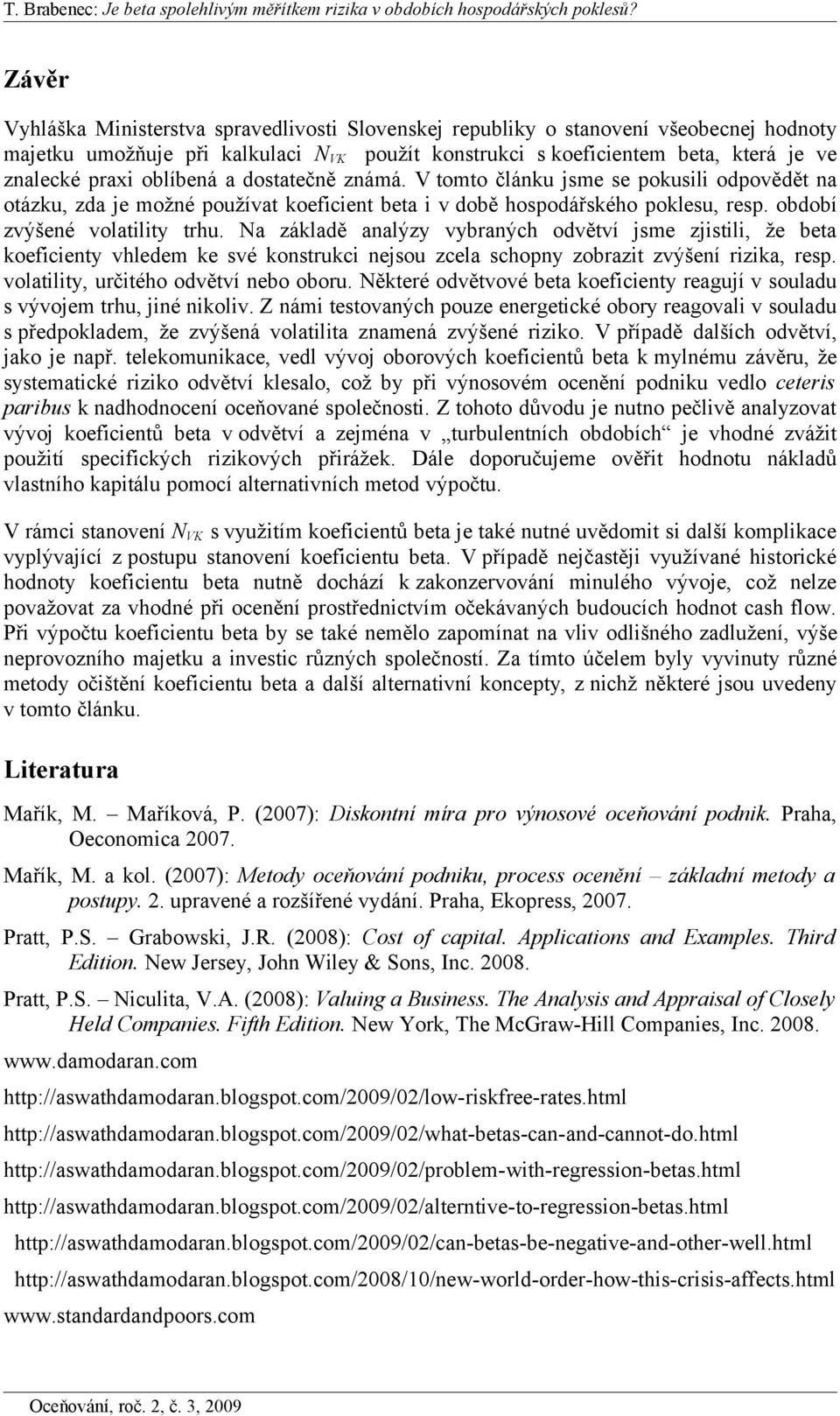 Na základě analýzy vybraných odvětví jse zjstl, že beta koefcenty vhlede ke své konstrukc nejsou zcela schopny zobrazt zvýšení rzka, resp. volatlty, určtého odvětví nebo oboru.