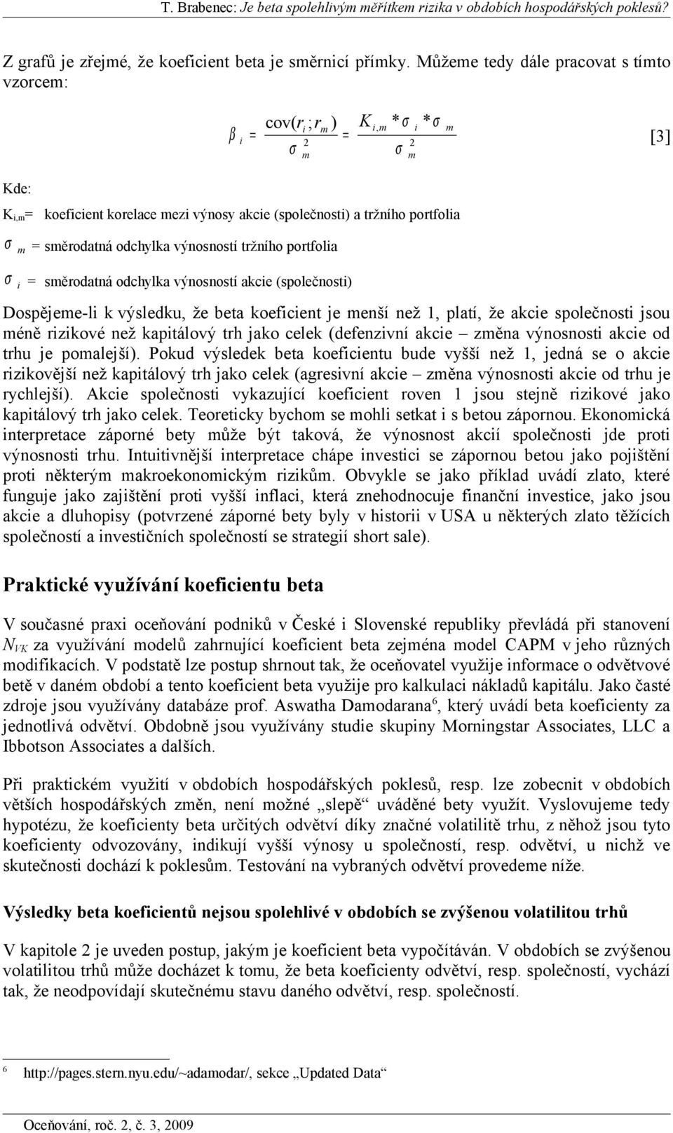 = sěrodatná odchylka výnosností akce (společnost) Dospějee-l k výsledku, že beta koefcent je enší než 1, platí, že akce společnost jsou éně rzkové než kaptálový trh jako celek (defenzvní akce zěna