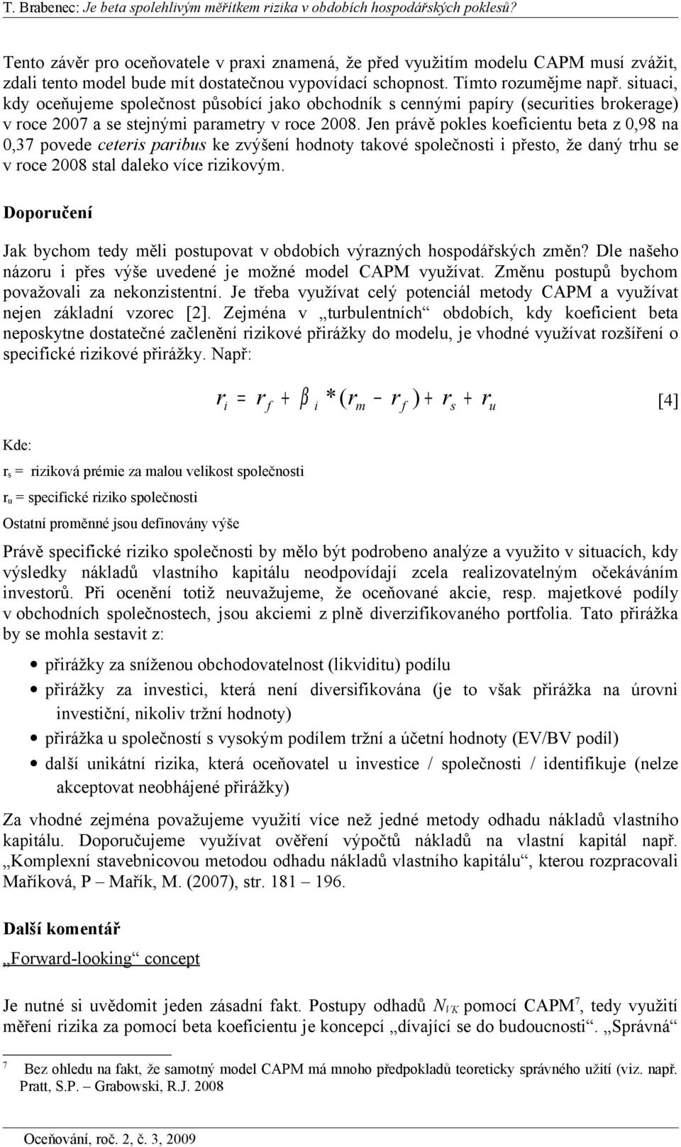 Jen právě pokles koefcentu beta z 0,98 na 0,37 povede ceters parbus ke zvýšení hodnoty takové společnost přesto, že daný trhu se v roce 008 stal daleko více rzkový.