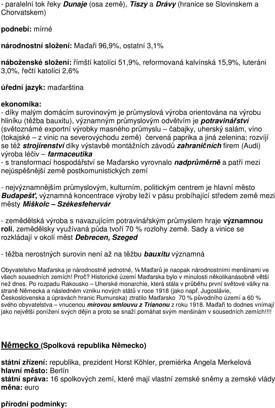 průmyslovým odvětvím je potravinářství (světoznámé exportní výrobky masného průmyslu čabajky, uherský salám, víno (tokajské z vinic na severovýchodu země) červená paprika a jiná zelenina; rozvíjí se