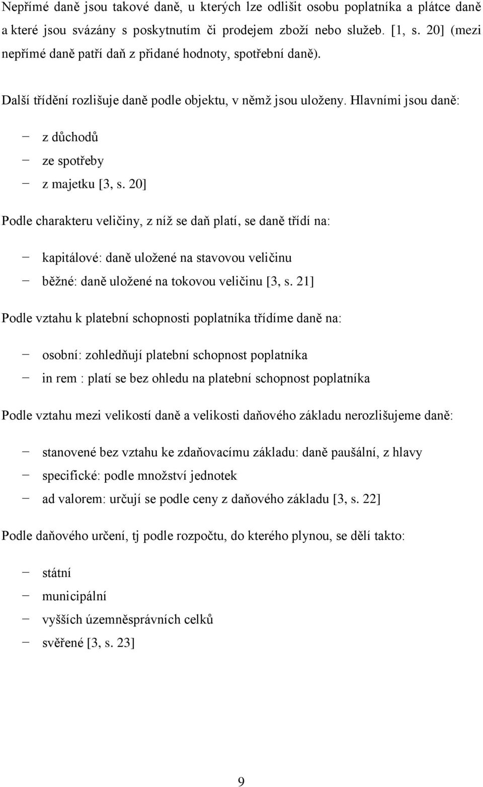 20] Podle charakteru veličiny, z níž se daň platí, se daně třídí na: kapitálové: daně uložené na stavovou veličinu běžné: daně uložené na tokovou veličinu [3, s.