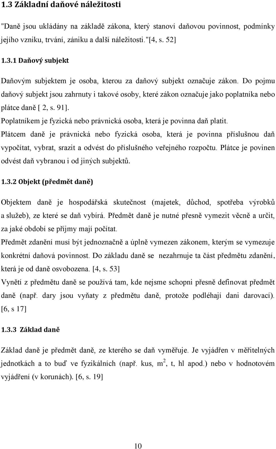 Plátcem daně je právnická nebo fyzická osoba, která je povinna příslušnou daň vypočítat, vybrat, srazit a odvést do příslušného veřejného rozpočtu.