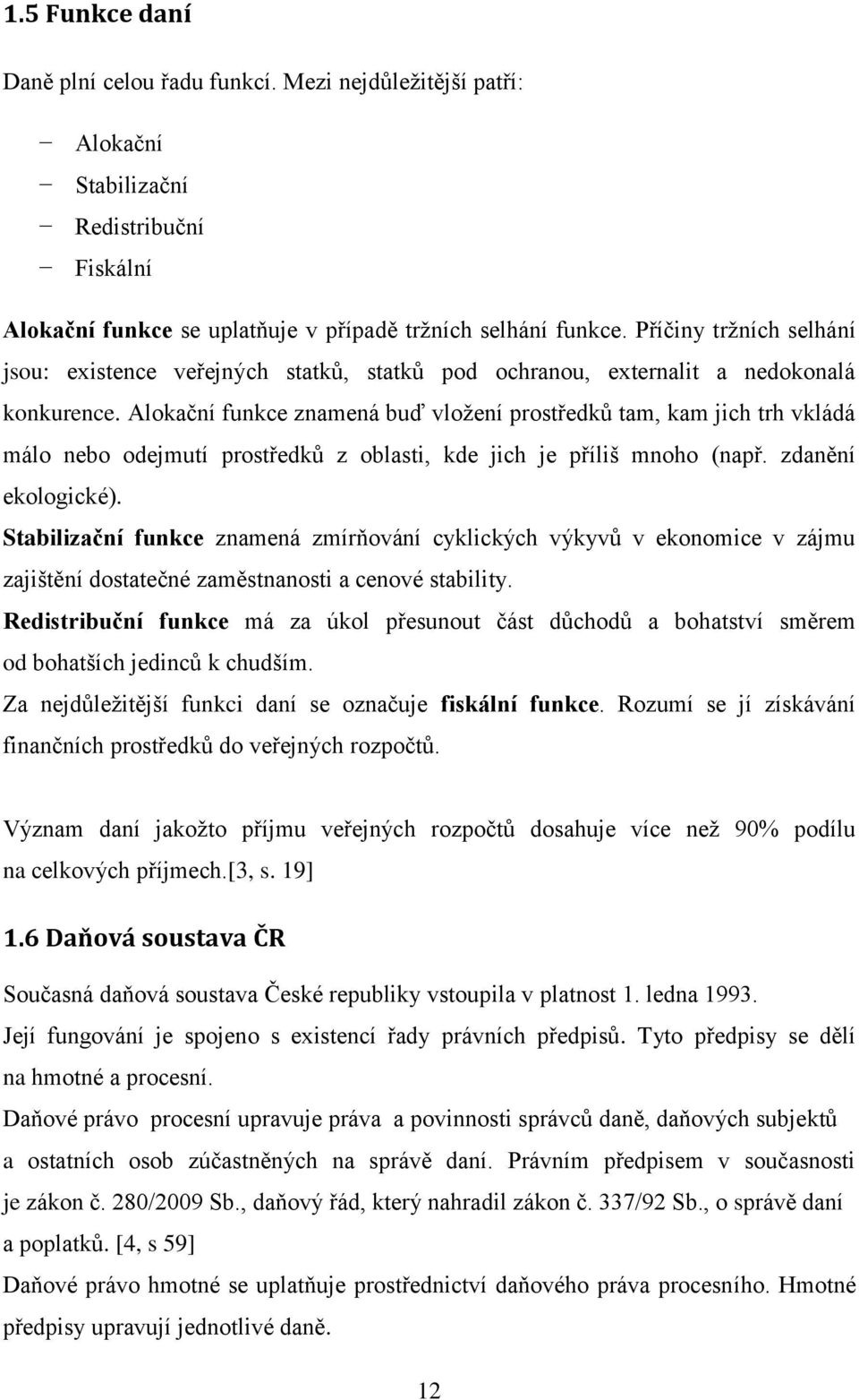 Alokační funkce znamená buď vložení prostředků tam, kam jich trh vkládá málo nebo odejmutí prostředků z oblasti, kde jich je příliš mnoho (např. zdanění ekologické).