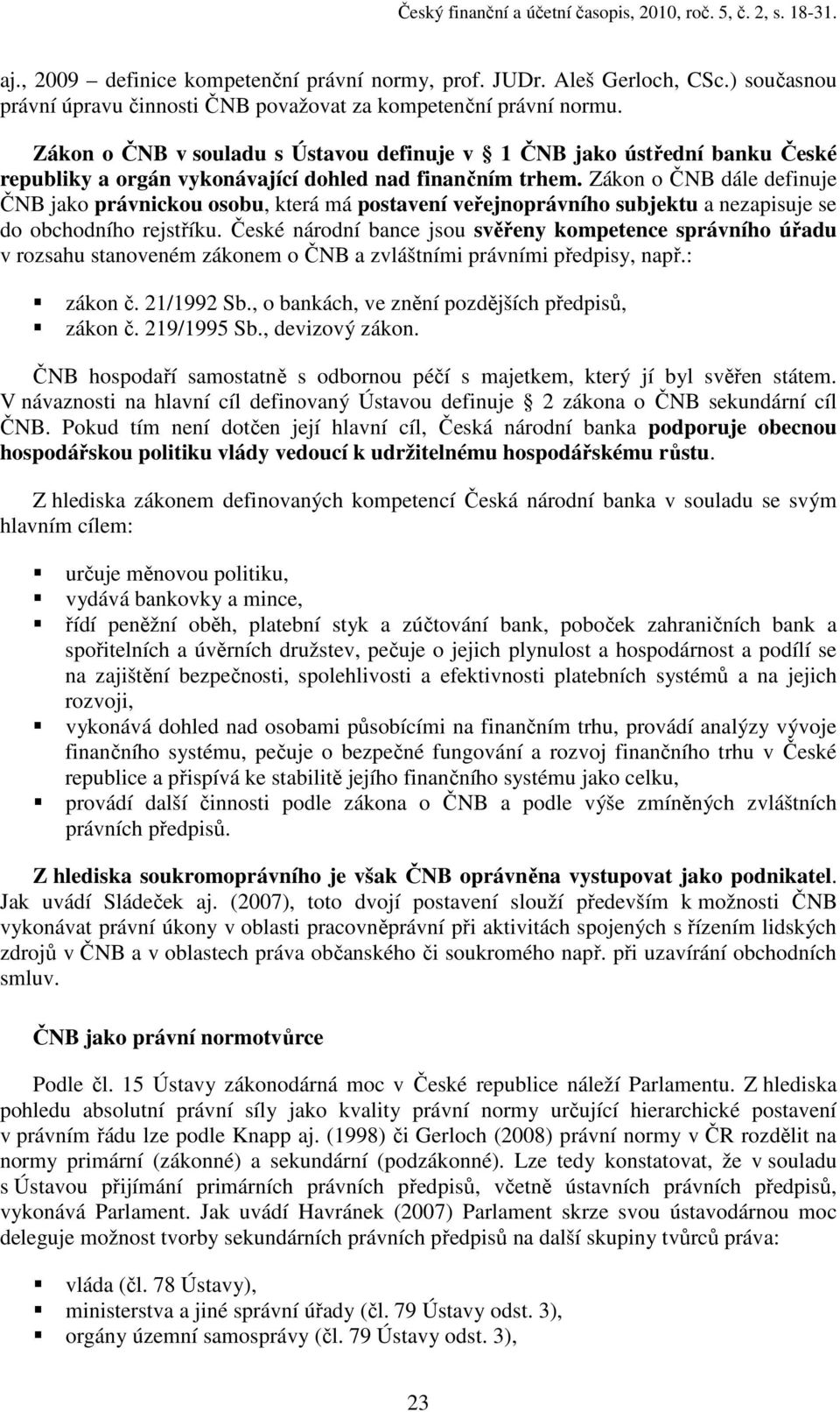 Zákon o ČNB v souladu s Ústavou definuje v 1 ČNB jako ústřední banku České republiky a orgán vykonávající dohled nad finančním trhem.