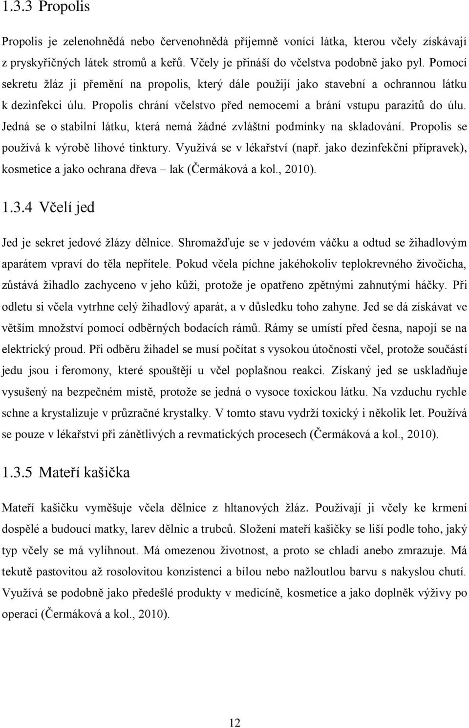 Jedná se o stabilní látku, která nemá žádné zvláštní podmínky na skladování. Propolis se používá k výrobě lihové tinktury. Využívá se v lékařství (např.