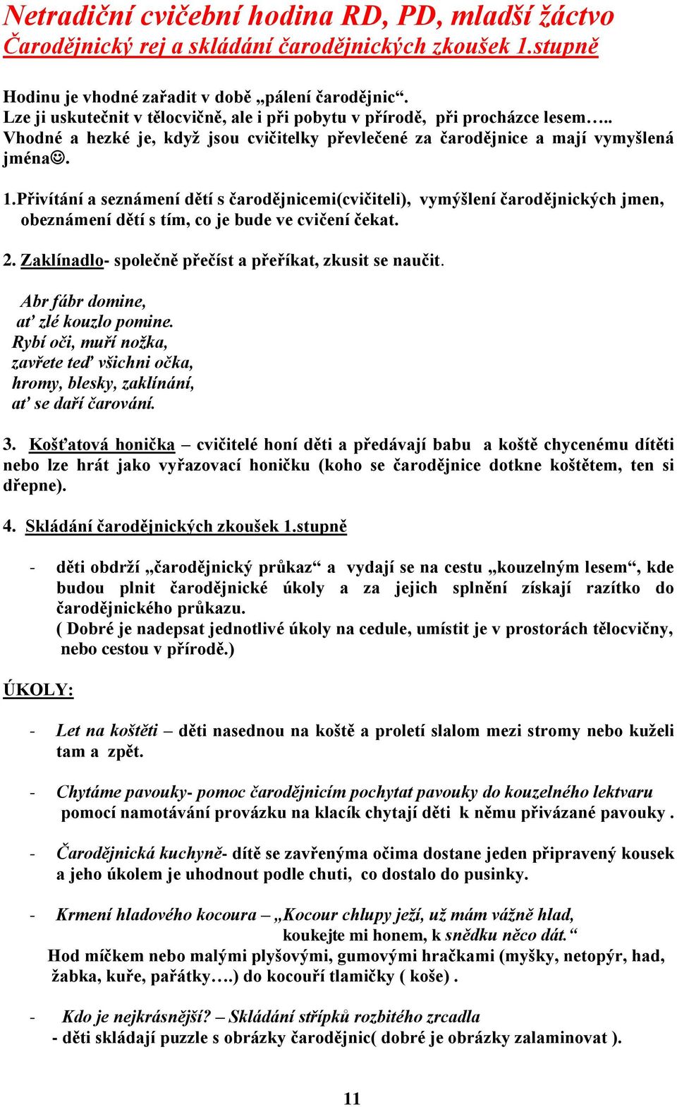 Přivítání a seznámení dětí s čarodějnicemi(cvičiteli), vymýšlení čarodějnických jmen, obeznámení dětí s tím, co je bude ve cvičení čekat. 2. Zaklínadlo- společně přečíst a přeříkat, zkusit se naučit.