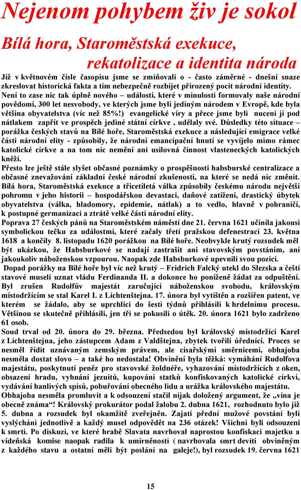 Není to zase nic tak úplně nového události, které v minulosti formovaly naše národní povědomí, 300 let nesvobody, ve kterých jsme byli jediným národem v Evropě, kde byla většina obyvatelstva (víc než