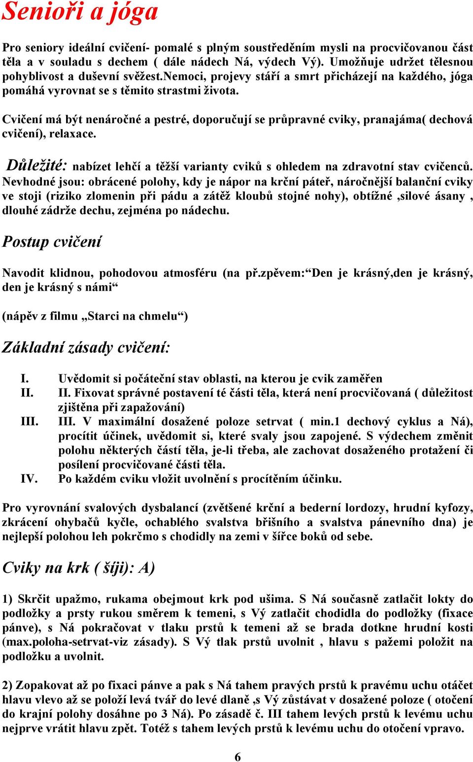 Cvičení má být nenáročné a pestré, doporučují se průpravné cviky, pranajáma( dechová cvičení), relaxace. Důležité: nabízet lehčí a těžší varianty cviků s ohledem na zdravotní stav cvičenců.