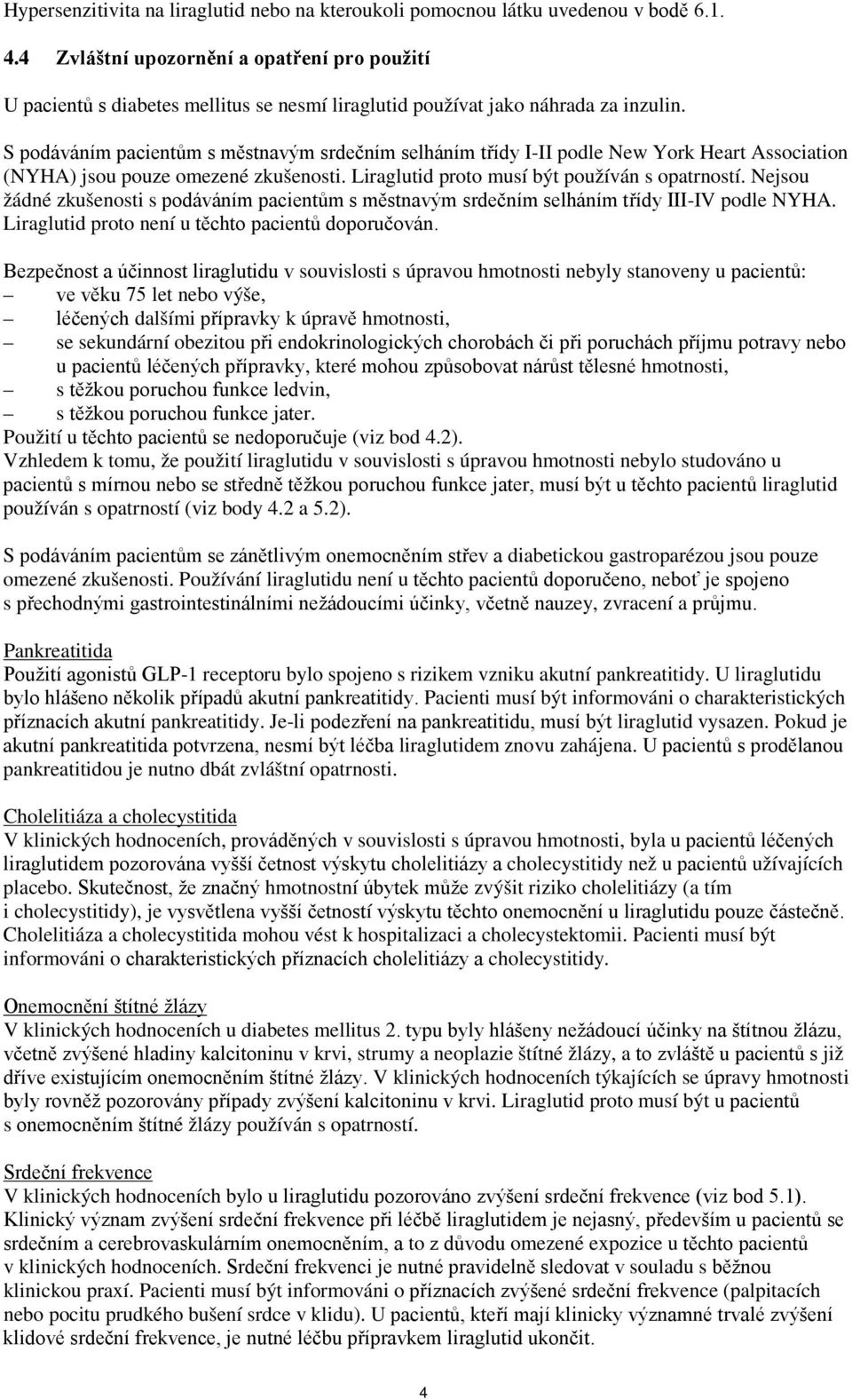 S podáváním pacientům s městnavým srdečním selháním třídy I-II podle New York Heart Association (NYHA) jsou pouze omezené zkušenosti. Liraglutid proto musí být používán s opatrností.