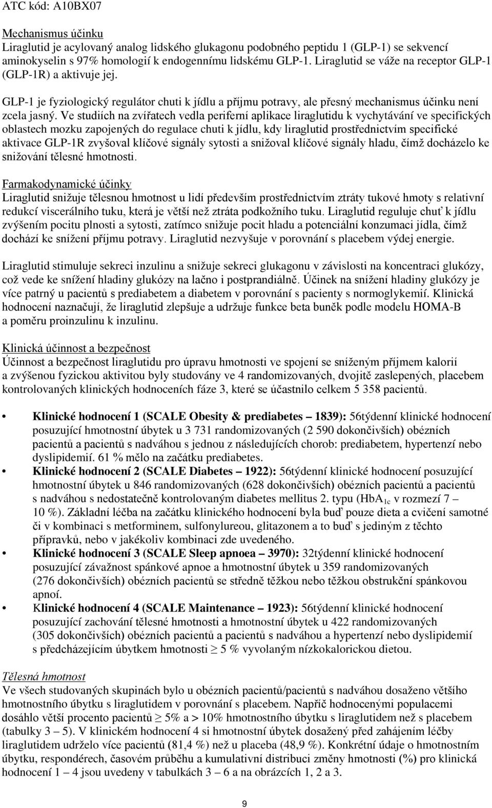 Ve studiích na zvířatech vedla periferní aplikace liraglutidu k vychytávání ve specifických oblastech mozku zapojených do regulace chuti k jídlu, kdy liraglutid prostřednictvím specifické aktivace