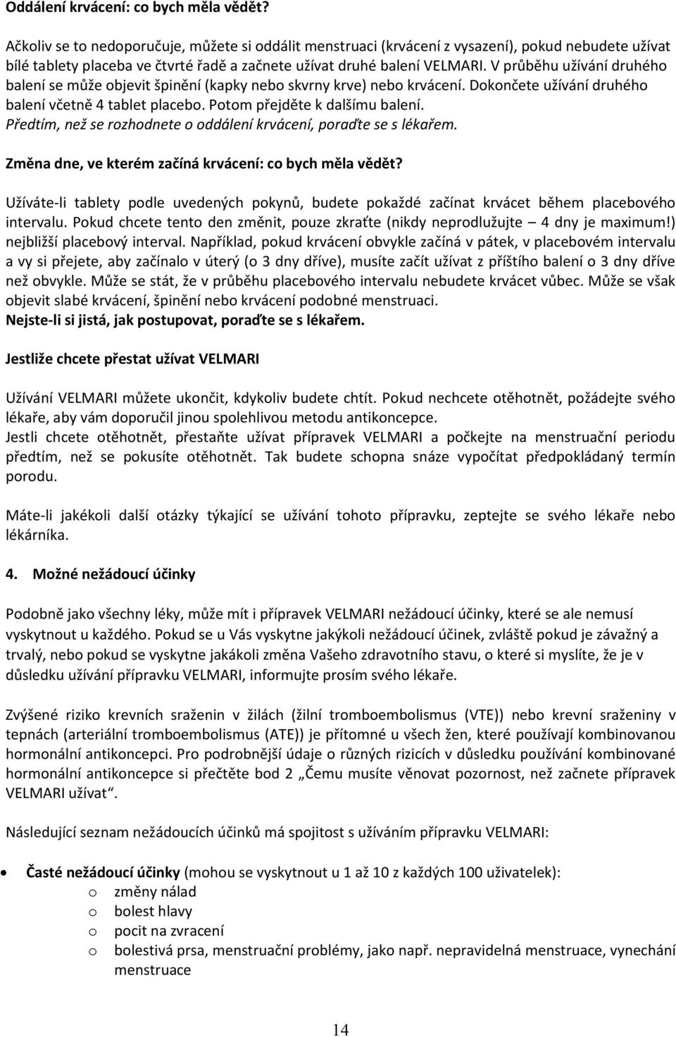 V průběhu užívání druhého balení se může objevit špinění (kapky nebo skvrny krve) nebo krvácení. Dokončete užívání druhého balení včetně 4 tablet placebo. Potom přejděte k dalšímu balení.