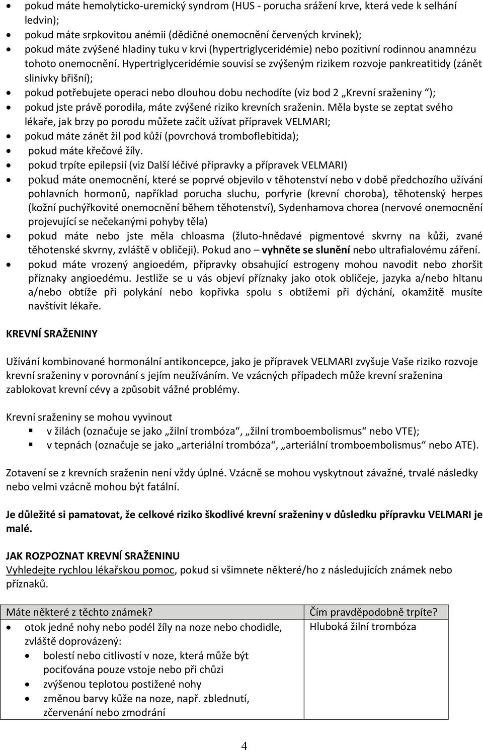 Hypertriglyceridémie souvisí se zvýšeným rizikem rozvoje pankreatitidy (zánět slinivky břišní); pokud potřebujete operaci nebo dlouhou dobu nechodíte (viz bod 2 Krevní sraženiny ); pokud jste právě