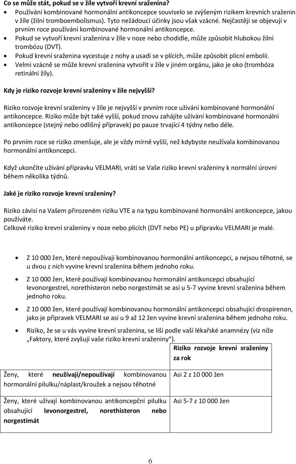 Pokud se vytvoří krevní sraženina v žíle v noze nebo chodidle, může způsobit hlubokou žilní trombózu (DVT). Pokud krevní sraženina vycestuje z nohy a usadí se v plících, může způsobit plicní embolii.