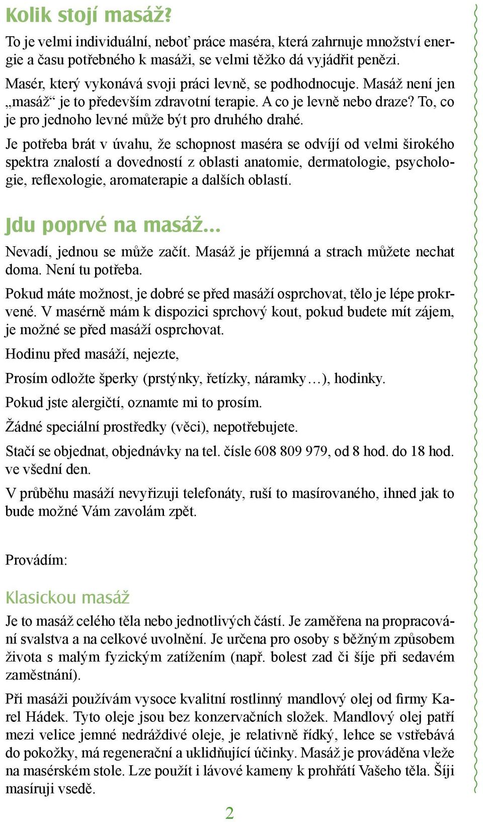 Je potřeba brát v úvahu, že schopnost maséra se odvíjí od velmi širokého spektra znalostí a dovedností z oblasti anatomie, dermatologie, psychologie, reflexologie, aromaterapie a dalších oblastí.