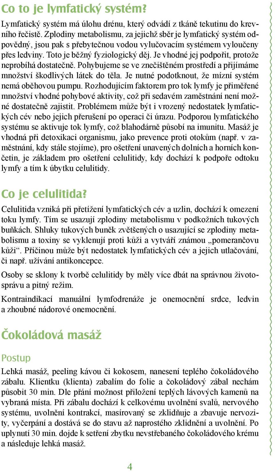 Je vhodné jej podpořit, protože neprobíhá dostatečně. Pohybujeme se ve znečištěném prostředí a přijímáme množství škodlivých látek do těla. Je nutné podotknout, že mízní systém nemá oběhovou pumpu.