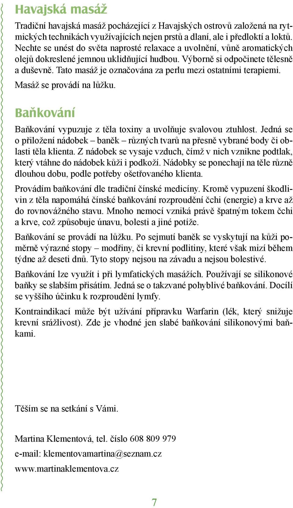 Tato masáž je označována za perlu mezi ostatními terapiemi. Masáž se provádí na lůžku. Baňkování Baňkování vypuzuje z těla toxiny a uvolňuje svalovou ztuhlost.