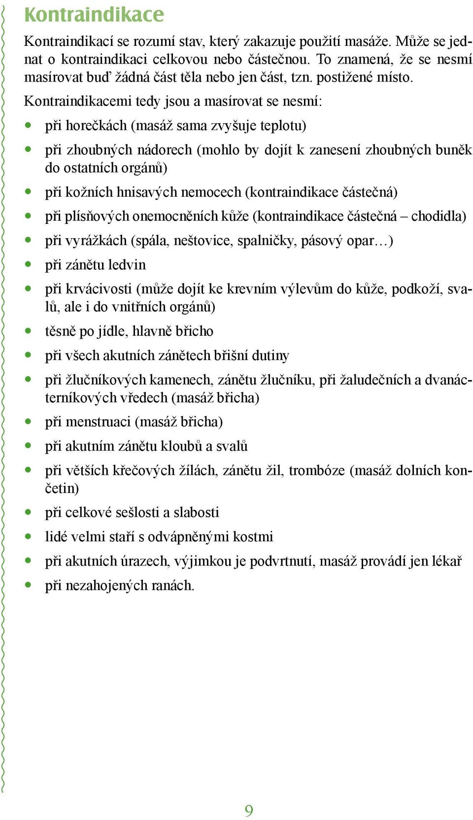 Kontraindikacemi tedy jsou a masírovat se nesmí: při horečkách (masáž sama zvyšuje teplotu) při zhoubných nádorech (mohlo by dojít k zanesení zhoubných buněk do ostatních orgánů) při kožních