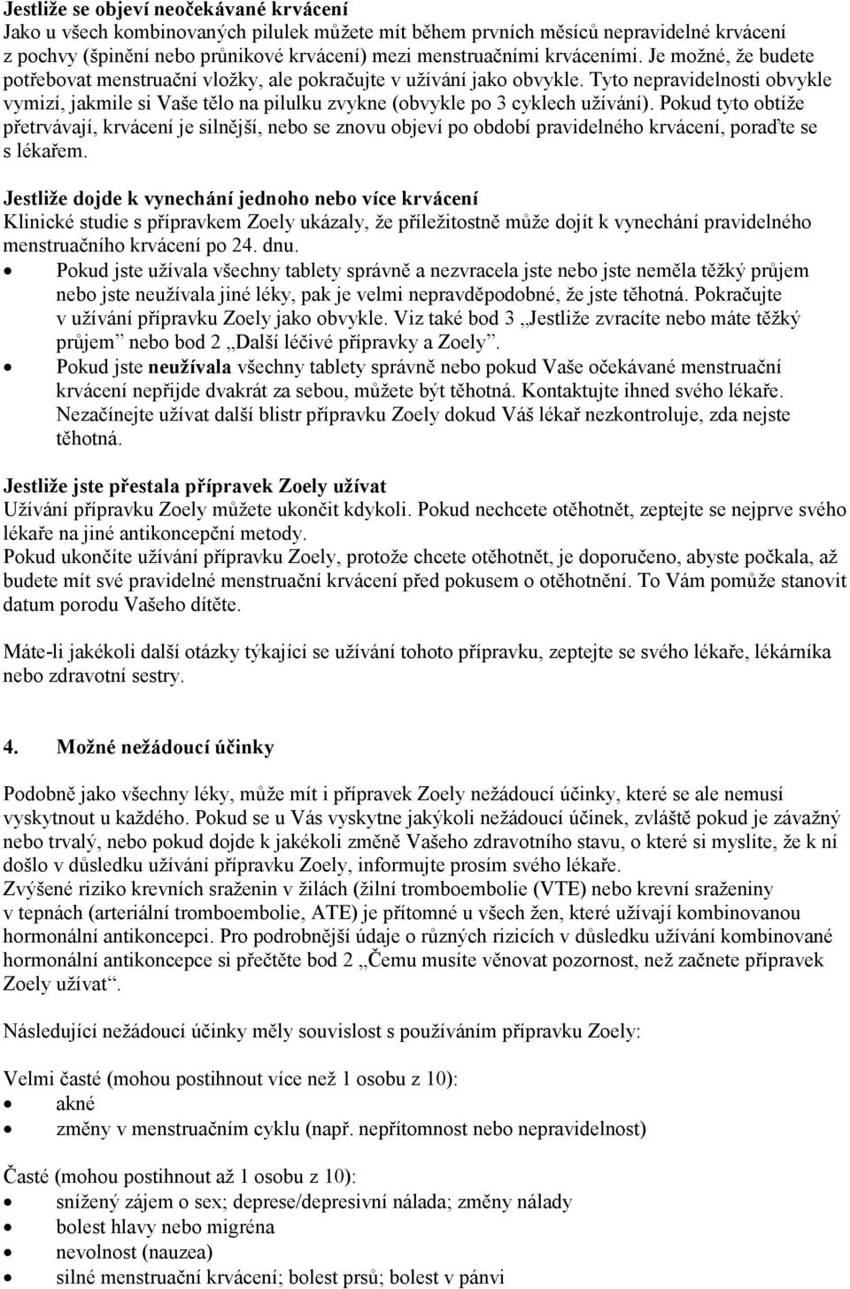 Tyto nepravidelnosti obvykle vymizí, jakmile si Vaše tělo na pilulku zvykne (obvykle po 3 cyklech užívání).