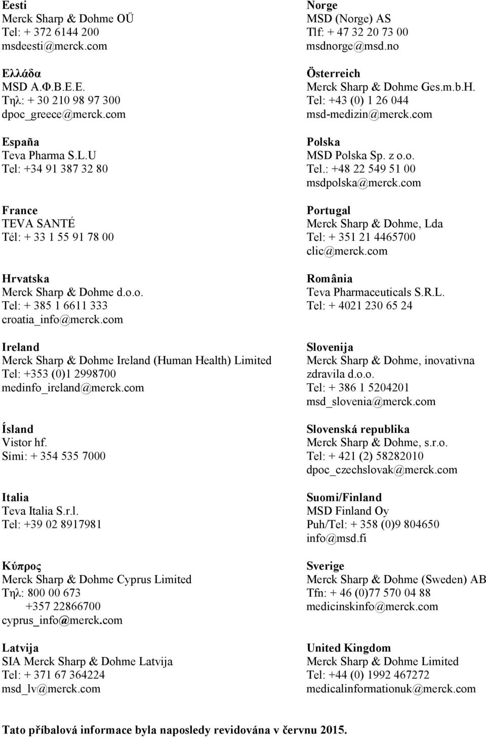 com Ireland Merck Sharp & Dohme Ireland (Human Health) Limited Tel: +353 (0)1 2998700 medinfo_ireland@merck.com Ísland Vistor hf. Sími: + 354 535 7000 Italia Teva Italia S.r.l. Tel: +39 02 8917981 Κύπρος Merck Sharp & Dohme Cyprus Limited Τηλ: 800 00 673 +357 22866700 cyprus_info@merck.
