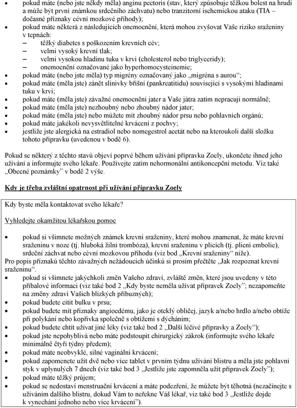 vysokou hladinu tuku v krvi (cholesterol nebo triglyceridy); onemocnění označované jako hyperhomocysteinemie; pokud máte (nebo jste měla) typ migrény označovaný jako migréna s aurou ; pokud máte