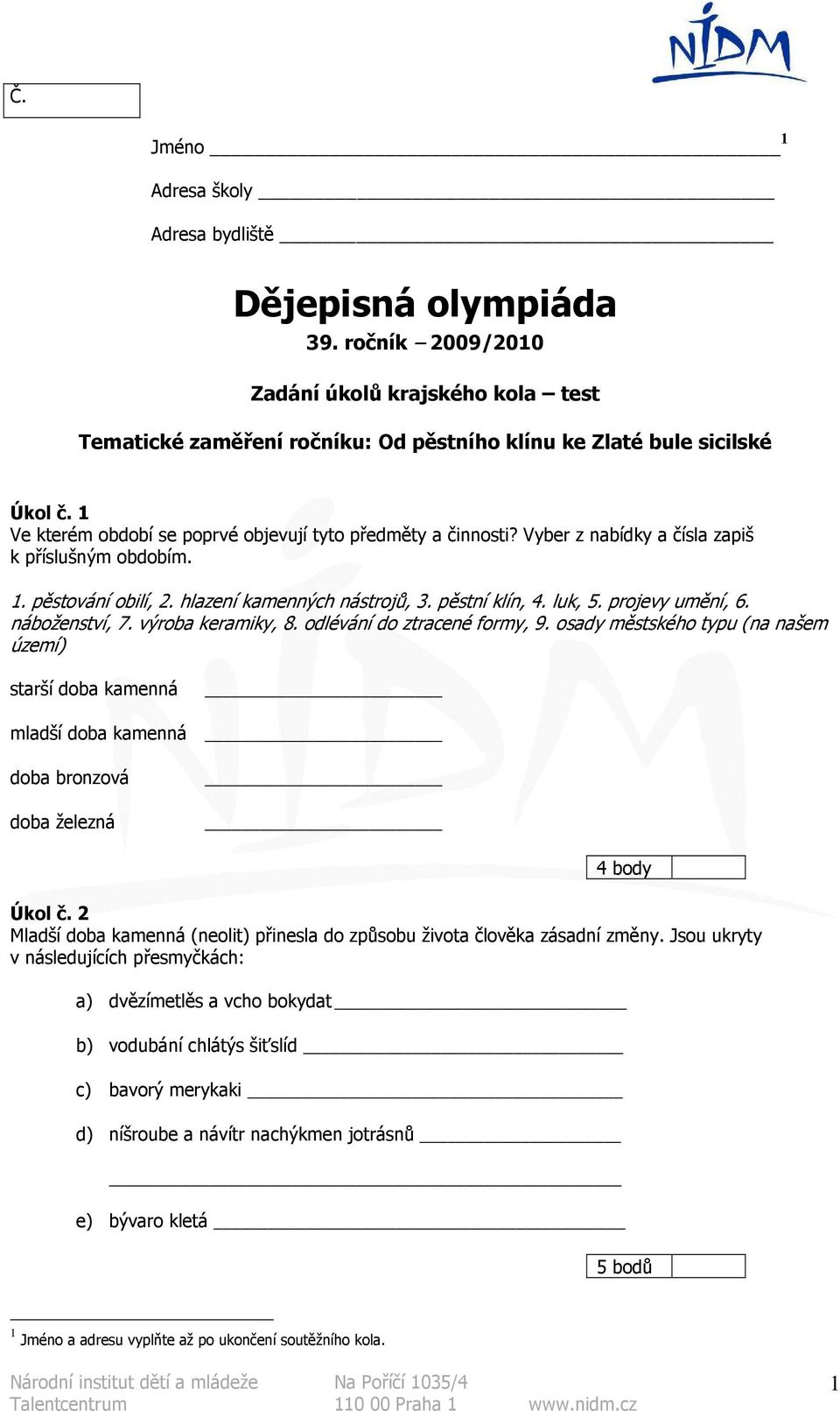 projevy umění, 6. náboženství, 7. výroba keramiky, 8. odlévání do ztracené formy, 9. osady městského typu (na našem území) starší doba kamenná mladší doba kamenná doba bronzová doba železná Úkol č.