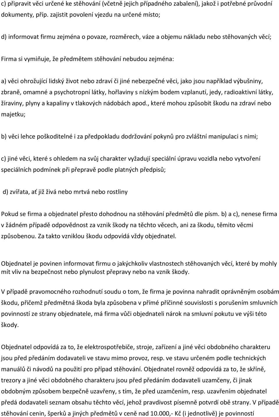 věci ohrožující lidský život nebo zdraví či jiné nebezpečné věci, jako jsou například výbušniny, zbraně, omamné a psychotropní látky, hořlaviny s nízkým bodem vzplanutí, jedy, radioaktivní látky,